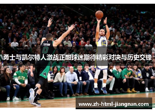 勇士与凯尔特人激战正酣球迷期待精彩对决与历史交锋