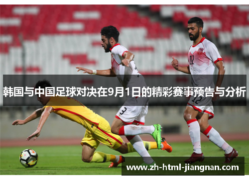 韩国与中国足球对决在9月1日的精彩赛事预告与分析